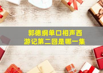 郭德纲单口相声西游记第二回是哪一集