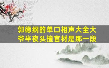 郭德纲的单口相声大全大爷半夜头撞官材是那一段