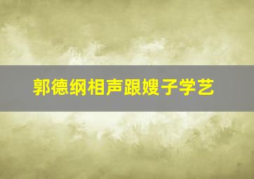 郭德纲相声跟嫂子学艺