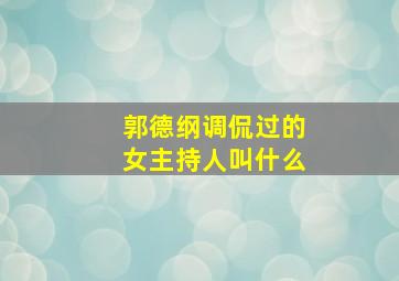 郭德纲调侃过的女主持人叫什么