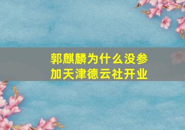 郭麒麟为什么没参加天津德云社开业