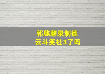 郭麒麟录制德云斗笑社3了吗