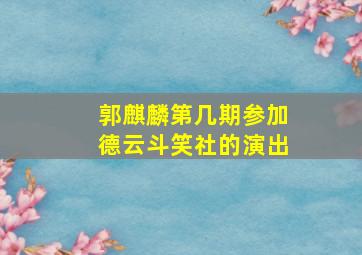 郭麒麟第几期参加德云斗笑社的演出