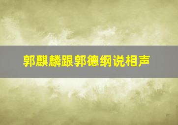 郭麒麟跟郭德纲说相声