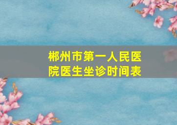 郴州市第一人民医院医生坐诊时间表