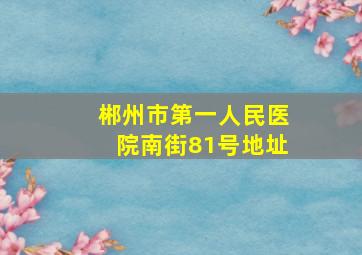 郴州市第一人民医院南街81号地址