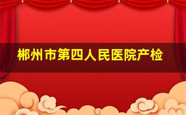 郴州市第四人民医院产检