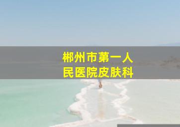 郴州市苐一人民医院皮肤科