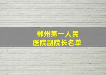 郴州第一人民医院副院长名单