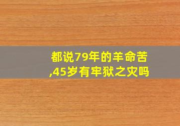 都说79年的羊命苦,45岁有牢狱之灾吗