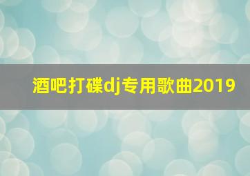 酒吧打碟dj专用歌曲2019