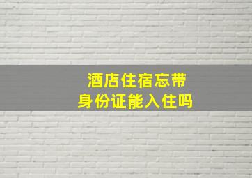 酒店住宿忘带身份证能入住吗