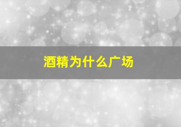 酒精为什么广场