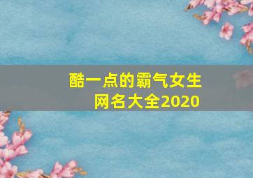 酷一点的霸气女生网名大全2020