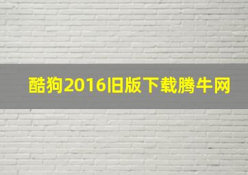 酷狗2016旧版下载腾牛网