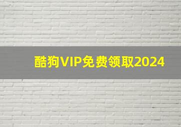 酷狗VIP免费领取2024