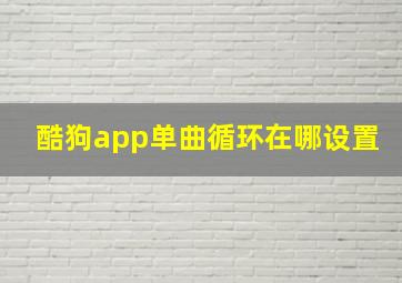 酷狗app单曲循环在哪设置