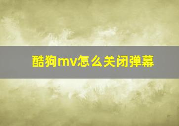 酷狗mv怎么关闭弹幕