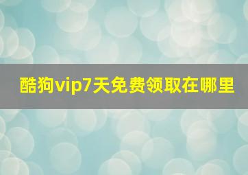 酷狗vip7天免费领取在哪里