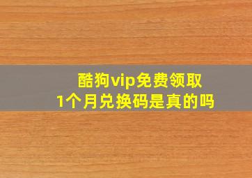 酷狗vip免费领取1个月兑换码是真的吗