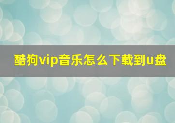 酷狗vip音乐怎么下载到u盘