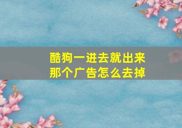 酷狗一进去就出来那个广告怎么去掉