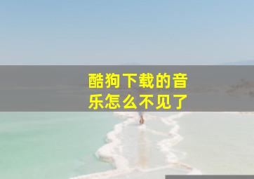 酷狗下载的音乐怎么不见了