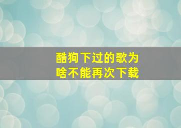 酷狗下过的歌为啥不能再次下载