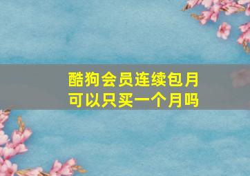 酷狗会员连续包月可以只买一个月吗