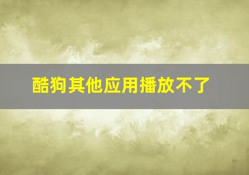 酷狗其他应用播放不了