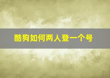 酷狗如何两人登一个号