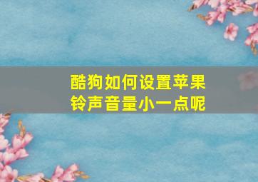 酷狗如何设置苹果铃声音量小一点呢