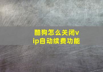 酷狗怎么关闭vip自动续费功能