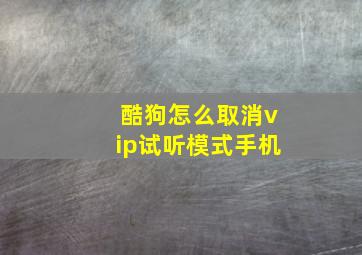 酷狗怎么取消vip试听模式手机