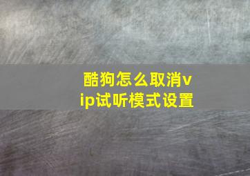 酷狗怎么取消vip试听模式设置