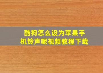 酷狗怎么设为苹果手机铃声呢视频教程下载