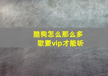 酷狗怎么那么多歌要vip才能听