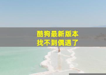 酷狗最新版本找不到偶遇了