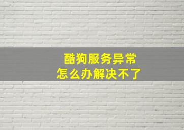 酷狗服务异常怎么办解决不了