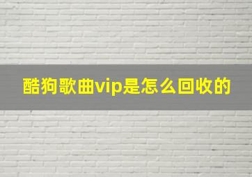 酷狗歌曲vip是怎么回收的