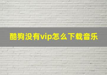 酷狗没有vip怎么下载音乐