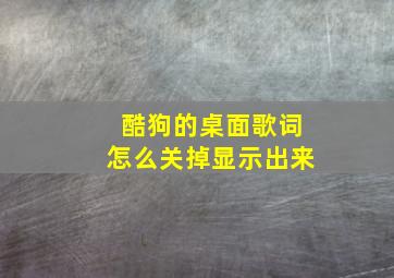 酷狗的桌面歌词怎么关掉显示出来