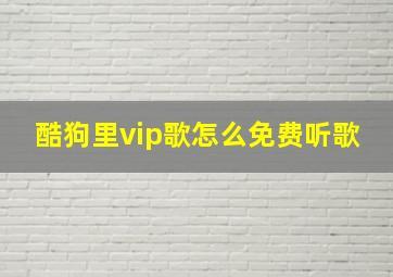 酷狗里vip歌怎么免费听歌