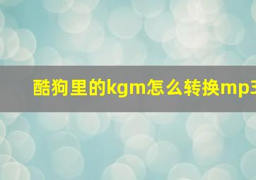 酷狗里的kgm怎么转换mp3