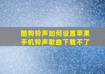 酷狗铃声如何设置苹果手机铃声歌曲下载不了