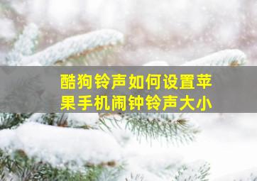 酷狗铃声如何设置苹果手机闹钟铃声大小