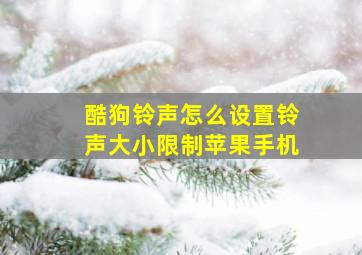 酷狗铃声怎么设置铃声大小限制苹果手机