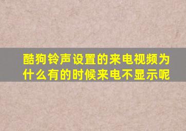 酷狗铃声设置的来电视频为什么有的时候来电不显示呢