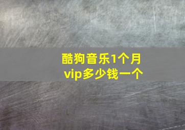 酷狗音乐1个月vip多少钱一个