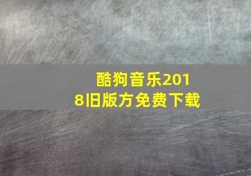 酷狗音乐2018旧版方免费下载